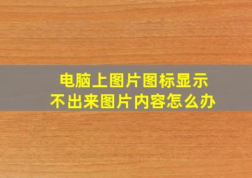 电脑上图片图标显示不出来图片内容怎么办