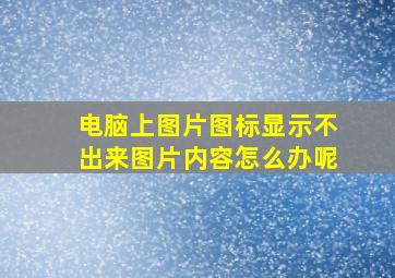 电脑上图片图标显示不出来图片内容怎么办呢