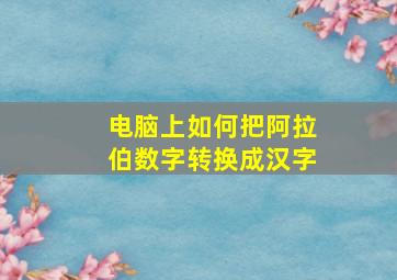 电脑上如何把阿拉伯数字转换成汉字