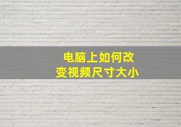 电脑上如何改变视频尺寸大小