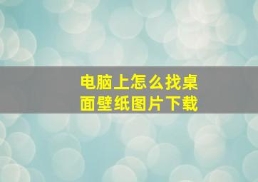 电脑上怎么找桌面壁纸图片下载