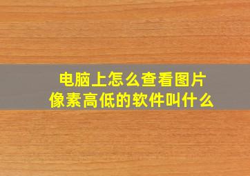 电脑上怎么查看图片像素高低的软件叫什么