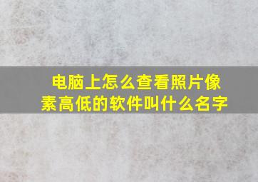 电脑上怎么查看照片像素高低的软件叫什么名字