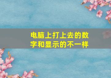 电脑上打上去的数字和显示的不一样