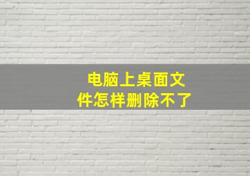 电脑上桌面文件怎样删除不了