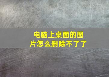 电脑上桌面的图片怎么删除不了了