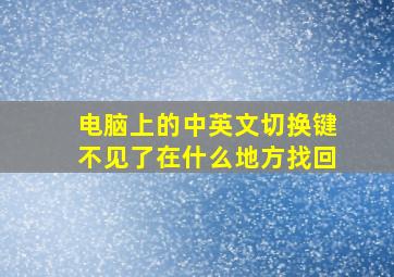 电脑上的中英文切换键不见了在什么地方找回