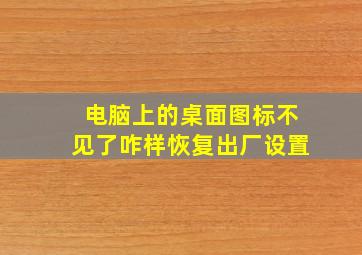 电脑上的桌面图标不见了咋样恢复出厂设置