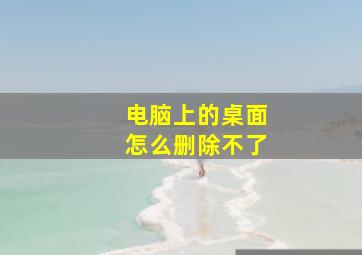 电脑上的桌面怎么删除不了