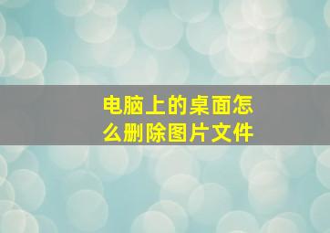 电脑上的桌面怎么删除图片文件