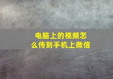 电脑上的视频怎么传到手机上微信