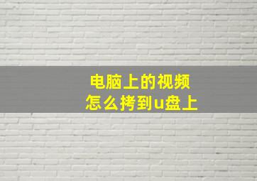 电脑上的视频怎么拷到u盘上