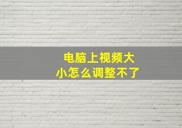 电脑上视频大小怎么调整不了