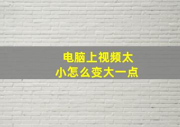 电脑上视频太小怎么变大一点