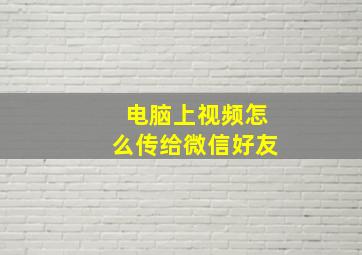 电脑上视频怎么传给微信好友