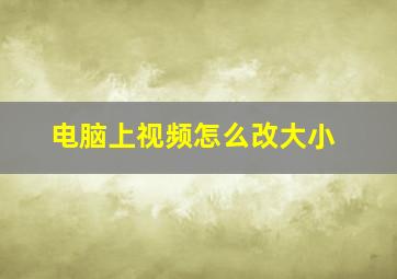 电脑上视频怎么改大小