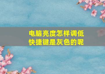 电脑亮度怎样调低快捷键是灰色的呢