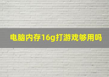 电脑内存16g打游戏够用吗