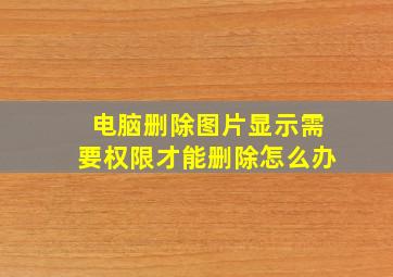 电脑删除图片显示需要权限才能删除怎么办