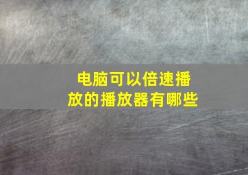 电脑可以倍速播放的播放器有哪些