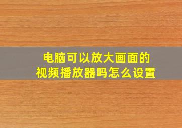 电脑可以放大画面的视频播放器吗怎么设置