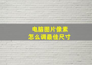 电脑图片像素怎么调最佳尺寸