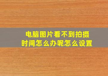 电脑图片看不到拍摄时间怎么办呢怎么设置