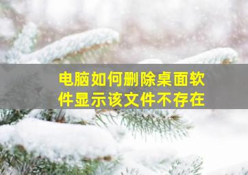 电脑如何删除桌面软件显示该文件不存在