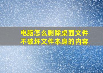 电脑怎么删除桌面文件不破坏文件本身的内容