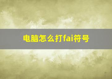 电脑怎么打fai符号