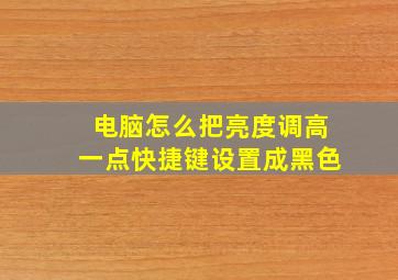 电脑怎么把亮度调高一点快捷键设置成黑色