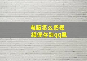 电脑怎么把视频保存到qq里