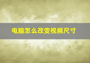 电脑怎么改变视频尺寸