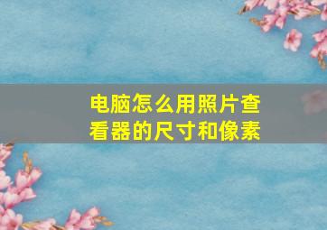 电脑怎么用照片查看器的尺寸和像素