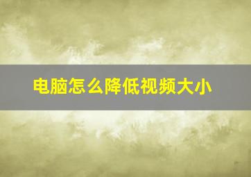 电脑怎么降低视频大小