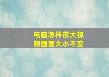 电脑怎样放大视频画面大小不变