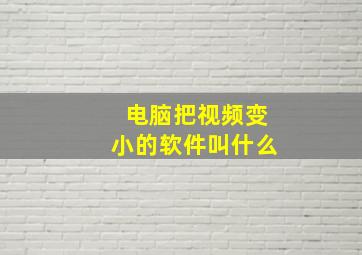 电脑把视频变小的软件叫什么