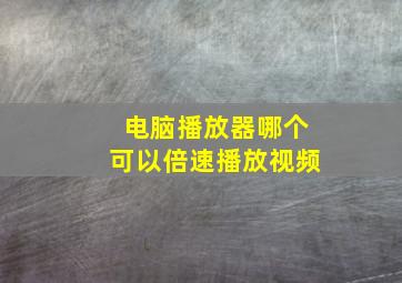 电脑播放器哪个可以倍速播放视频