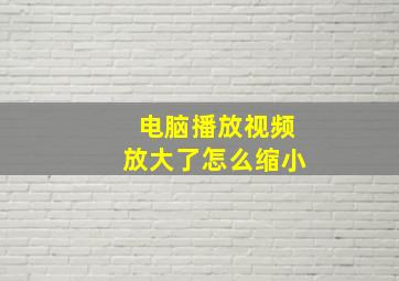 电脑播放视频放大了怎么缩小