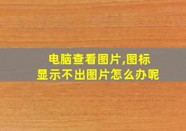 电脑查看图片,图标显示不出图片怎么办呢