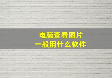 电脑查看图片一般用什么软件