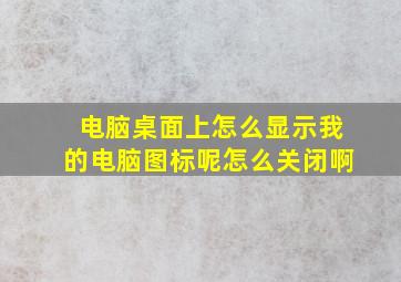 电脑桌面上怎么显示我的电脑图标呢怎么关闭啊