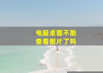 电脑桌面不能查看图片了吗