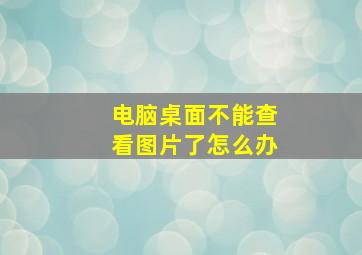 电脑桌面不能查看图片了怎么办