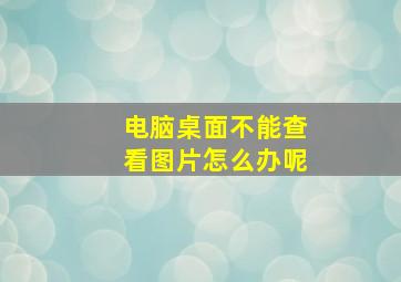 电脑桌面不能查看图片怎么办呢