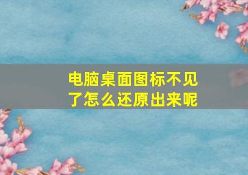 电脑桌面图标不见了怎么还原出来呢