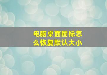 电脑桌面图标怎么恢复默认大小