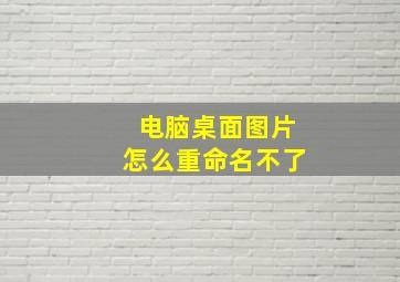 电脑桌面图片怎么重命名不了