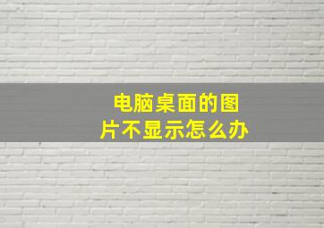 电脑桌面的图片不显示怎么办