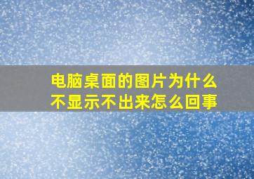 电脑桌面的图片为什么不显示不出来怎么回事